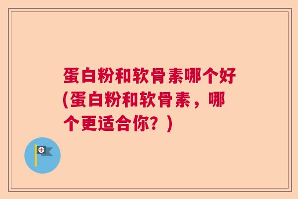 蛋白粉和软骨素哪个好(蛋白粉和软骨素,哪个更适合你?)