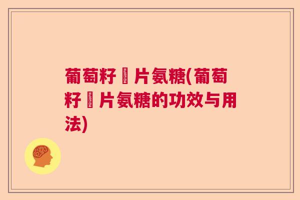 葡萄籽鈣片氨糖(葡萄籽鈣片氨糖的功效与用法)