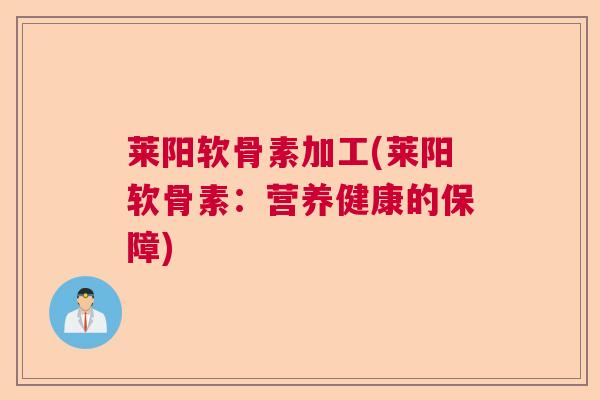 莱阳软骨素加工(莱阳软骨素:营养健康的保障)