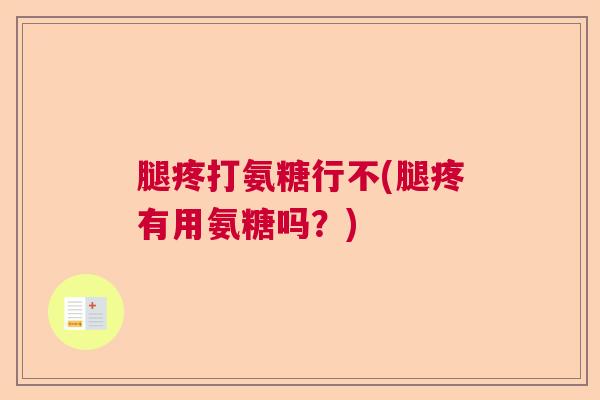 腿疼打氨糖行不(腿疼有用氨糖吗？)