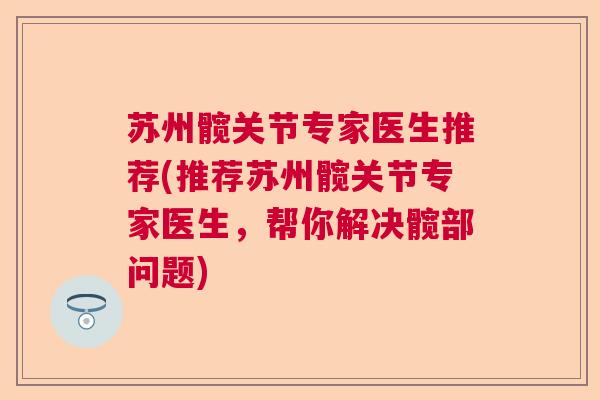 苏州髋关节专家医生推荐(推荐苏州髋关节专家医生,帮你解决髋部问题) 苏州髋关节专家医生推荐(推荐苏州髋关节专家医生,帮你解决髋部问题)