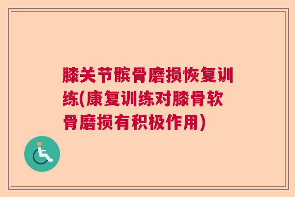 膝关节髌骨磨损恢复训练(康复训练对膝骨软骨磨损有积极作用)