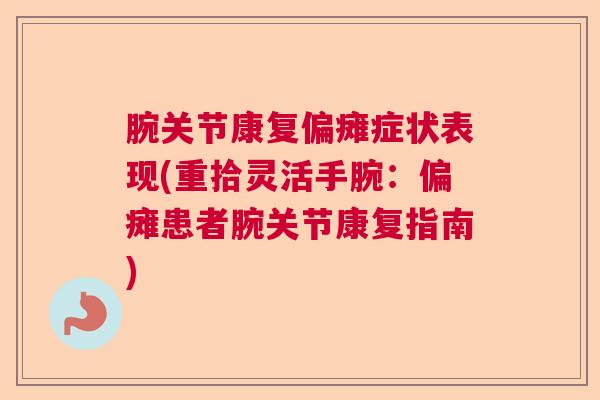 腕关节康复偏瘫症状表现(重拾灵活手腕:偏瘫患者腕关节康复指南)