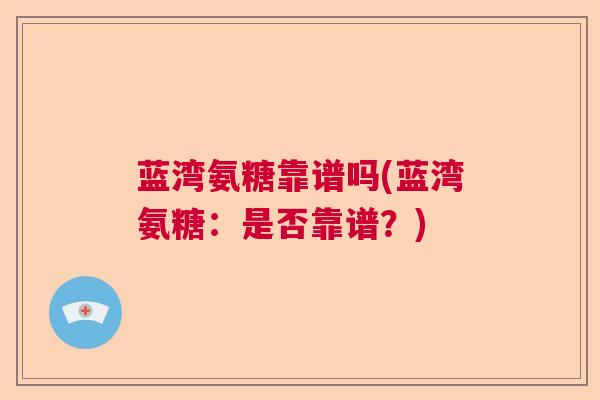 蓝湾氨糖靠谱吗(蓝湾氨糖：是否靠谱？)