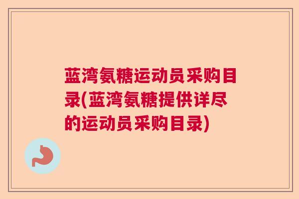 蓝湾氨糖运动员采购目录(蓝湾氨糖提供详尽的运动员采购目录)