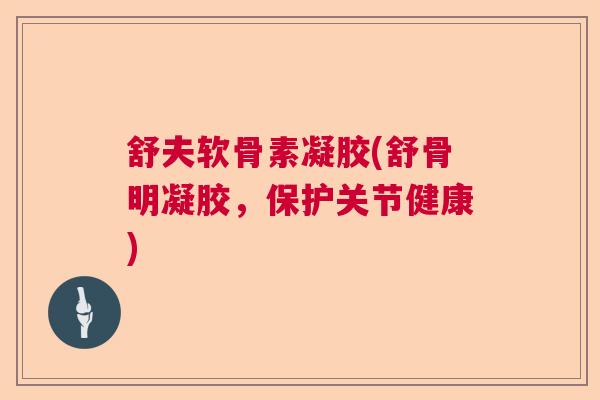 舒夫软骨素凝胶(舒骨明凝胶,保护关节健康)