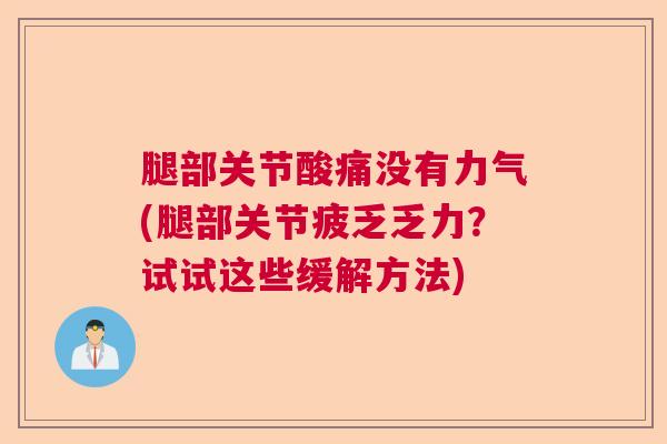 腿部关节酸痛没有力气(腿部关节疲乏乏力?试试这些缓解方法) 腿部关节酸痛没有力气(腿部关节疲乏乏力?试试这些缓解方法)