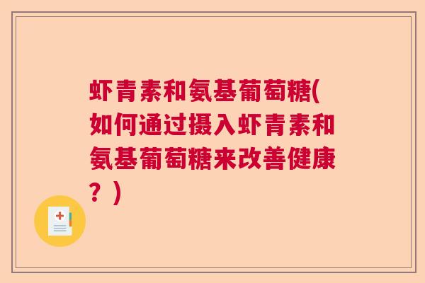 虾青素和氨基葡萄糖(如何通过摄入虾青素和氨基葡萄糖来改善健康?)