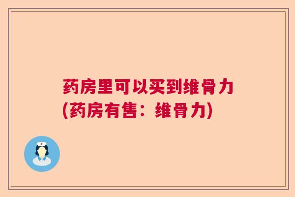 药房里可以买到维骨力(药房有售：维骨力)