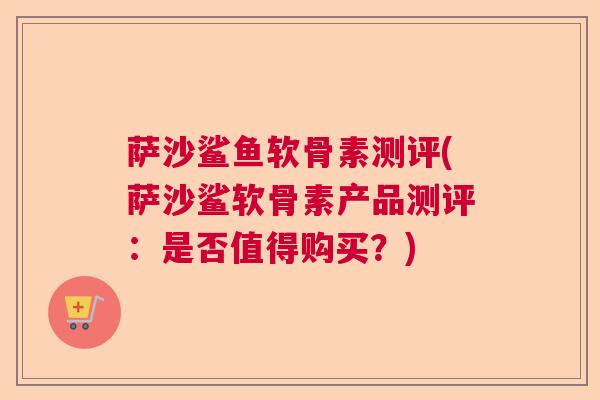 萨沙鲨鱼软骨素测评(萨沙鲨软骨素产品测评：是否值得购买？)
