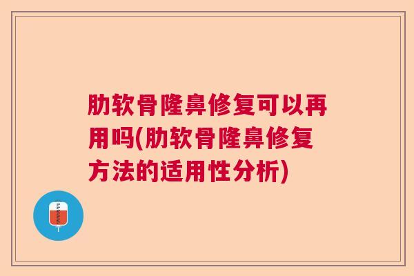 肋软骨隆鼻修复可以再用吗(肋软骨隆鼻修复方法的适用性分析) 肋软骨隆鼻修复可以再用吗(肋软骨隆鼻修复方法的适用性分析)