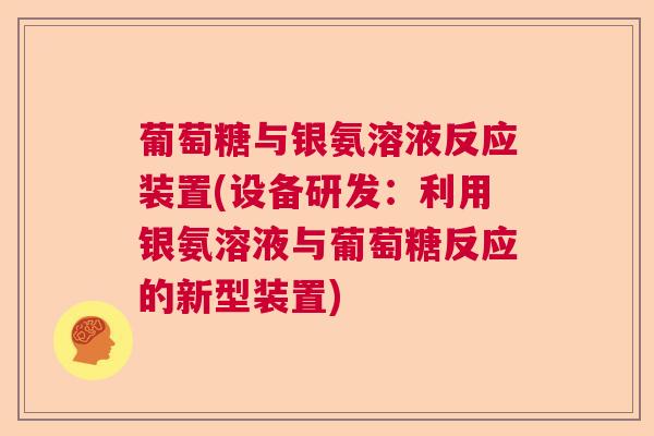 葡萄糖与银氨溶液反应装置(设备研发：利用银氨溶液与葡萄糖反应的新型装置)