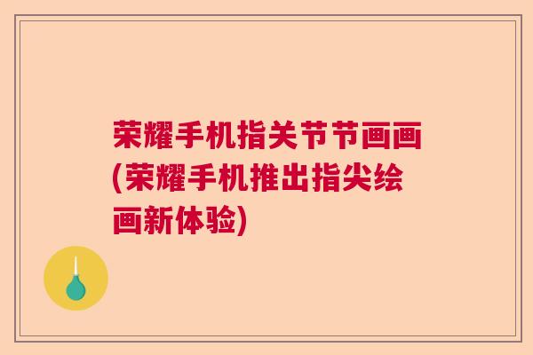 荣耀手机指关节节画画(荣耀手机推出指尖绘画新体验)