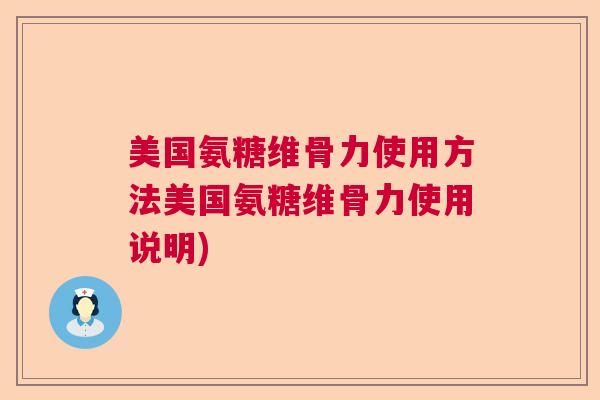 美国氨糖维骨力使用方法美国氨糖维骨力使用说明) 美国氨糖维骨力使用方法美国氨糖维骨力使用说明)