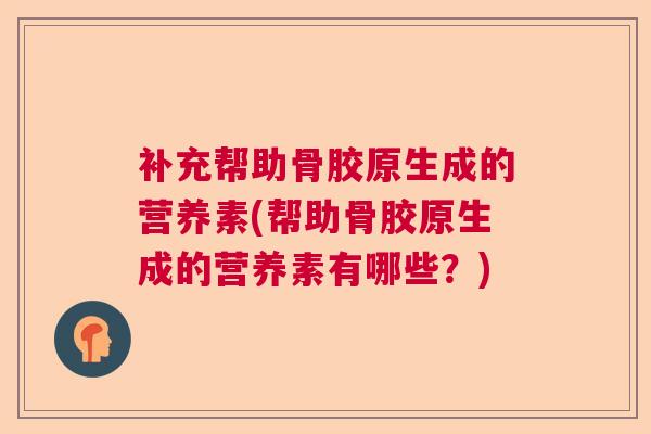 补充帮助骨胶原生成的营养素(帮助骨胶原生成的营养素有哪些?)