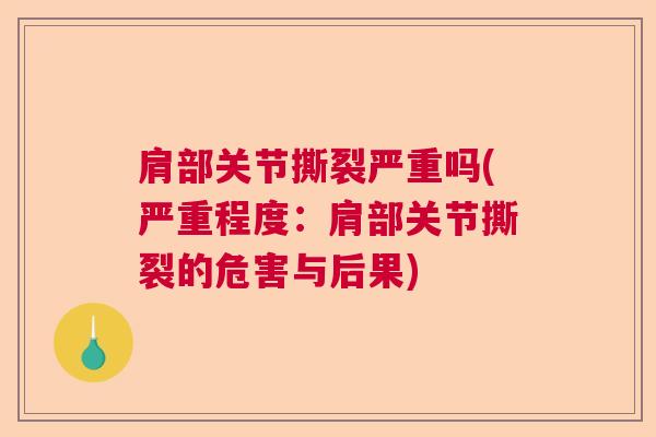 肩部关节撕裂严重吗(严重程度:肩部关节撕裂的危害与后果)