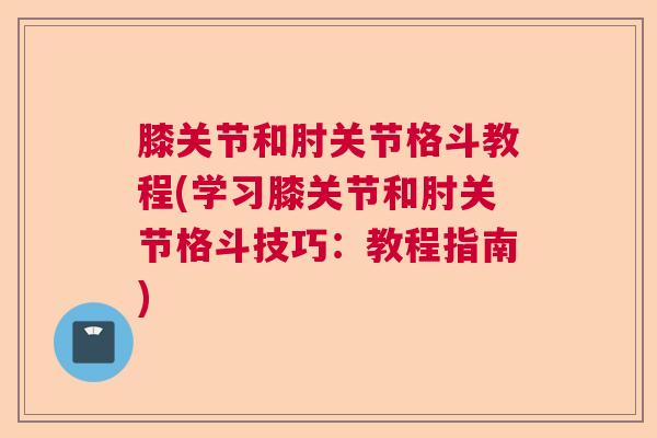 膝关节和肘关节格斗教程(学习膝关节和肘关节格斗技巧:教程指南)