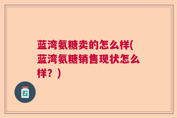 蓝湾氨糖卖的怎么样(蓝湾氨糖销售现状怎么样？)