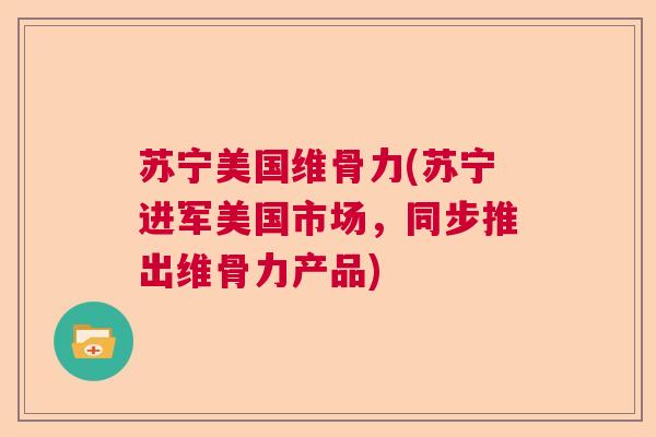 苏宁美国维骨力(苏宁进军美国市场，同步推出维骨力产品)
