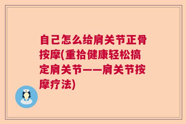 自己怎么给肩关节正骨按摩(重拾健康轻松搞定肩关节——肩关节按摩疗法) 自己怎么给肩关节正骨按摩(重拾健康轻松搞定肩关节——肩关节按摩疗法)