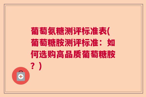 葡萄氨糖测评标准表(葡萄糖胺测评标准:如何选购高品质葡萄糖胺?)