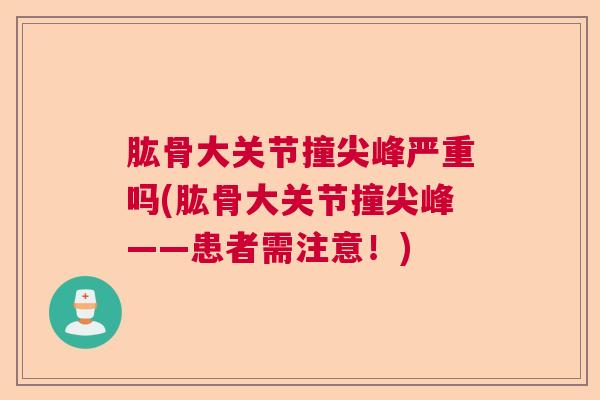 肱骨大关节撞尖峰严重吗(肱骨大关节撞尖峰——患者需注意!)