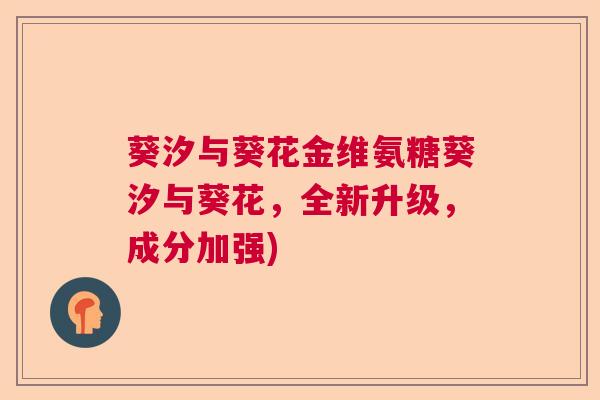 葵汐与葵花金维氨糖葵汐与葵花,全新升级,成分加强)