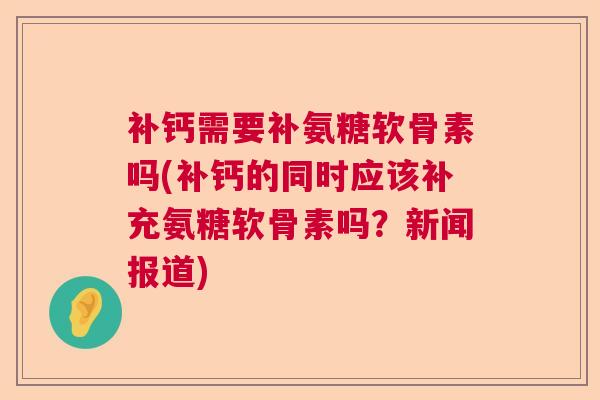 补钙需要补氨糖软骨素吗(补钙的同时应该补充氨糖软骨素吗？新闻报道)