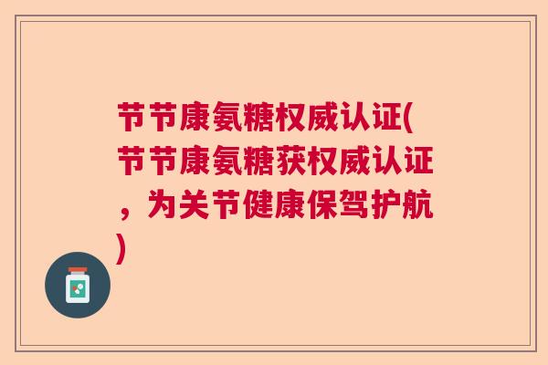 节节康氨糖权威认证(节节康氨糖获权威认证,为关节健康保驾护航)