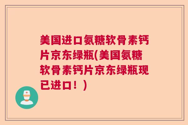 美国进口氨糖软骨素钙片京东绿瓶(美国氨糖软骨素钙片京东绿瓶现已进口!)