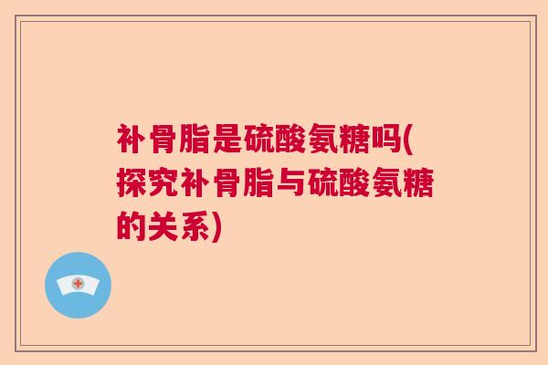 补骨脂是硫酸氨糖吗(探究补骨脂与硫酸氨糖的关系)