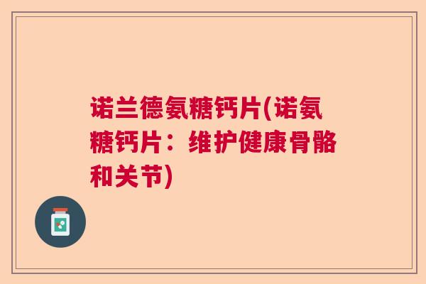 诺兰德氨糖钙片(诺氨糖钙片：维护健康骨骼和关节)