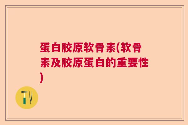 蛋白胶原软骨素(软骨素及胶原蛋白的重要性)