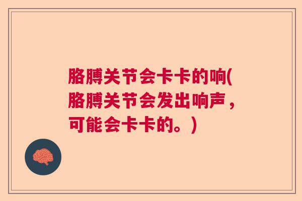 胳膊关节会卡卡的响(胳膊关节会发出响声,可能会卡卡的。) 胳膊关节会卡卡的响(胳膊关节会发出响声,可能会卡卡的。)