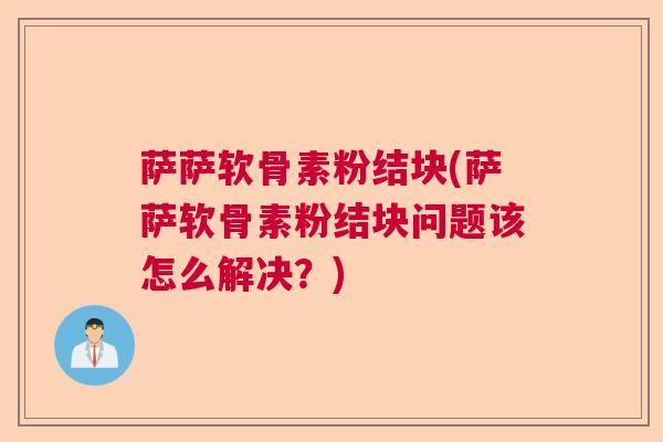 萨萨软骨素粉结块(萨萨软骨素粉结块问题该怎么解决?) 萨萨软骨素粉结块(萨萨软骨素粉结块问题该怎么解决?)