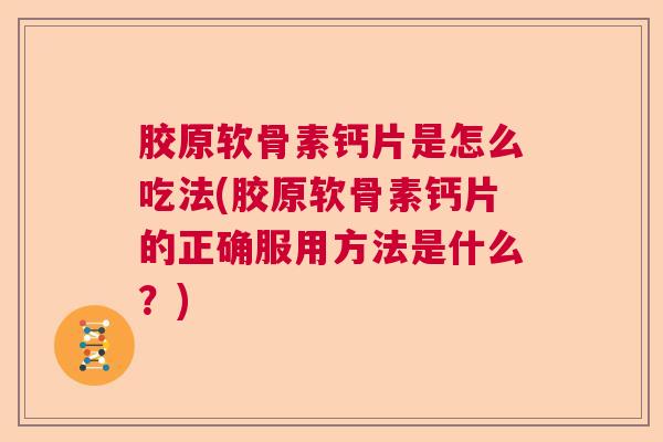 胶原软骨素钙片是怎么吃法(胶原软骨素钙片的正确服用方法是什么?)