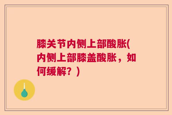 膝关节内侧上部酸胀(内侧上部膝盖酸胀,如何缓解?)