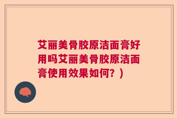 艾丽美骨胶原洁面膏好用吗艾丽美骨胶原洁面膏使用效果如何?)