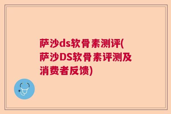 萨沙ds软骨素测评(萨沙DS软骨素评测及消费者反馈)