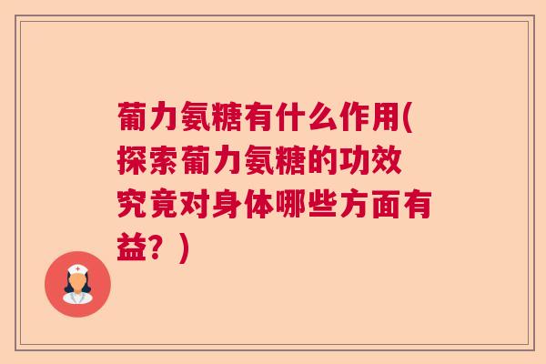 葡力氨糖有什么作用(探索葡力氨糖的功效 究竟对身体哪些方面有益？)