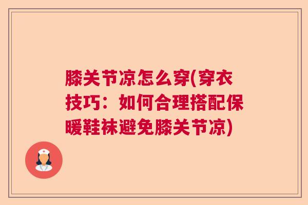 膝关节凉怎么穿(穿衣技巧：如何合理搭配保暖鞋袜避免膝关节凉)
