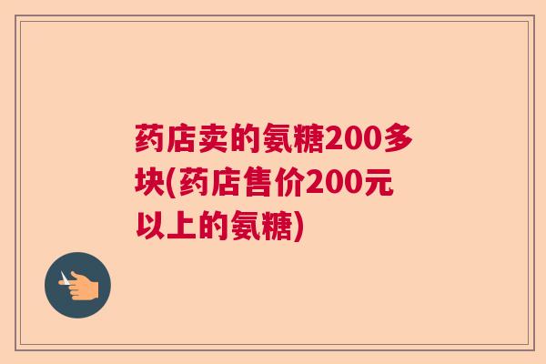 药店卖的氨糖200多块(药店售价200元以上的氨糖)