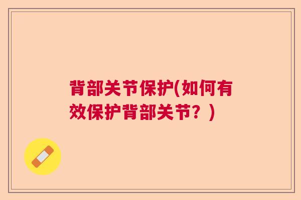 背部关节保护(如何有效保护背部关节？)