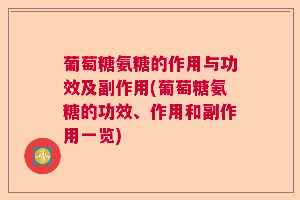 葡萄糖氨糖的作用与功效及副作用(葡萄糖氨糖的功效、作用和副作用一览)