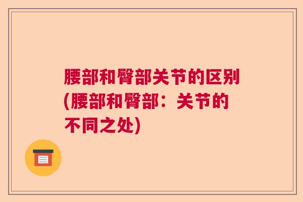 腰部和臀部关节的区别(腰部和臀部：关节的不同之处)