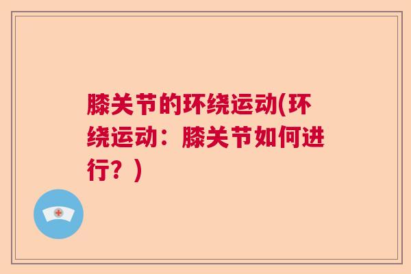 膝关节的环绕运动(环绕运动：膝关节如何进行？)