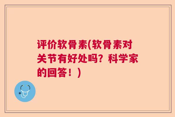 评价软骨素(软骨素对关节有好处吗？科学家的回答！)