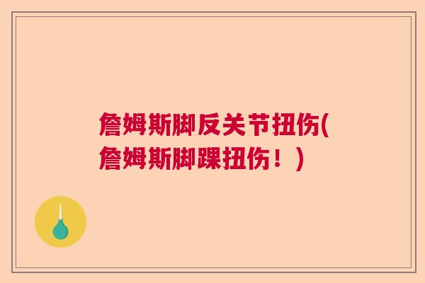 詹姆斯脚反关节扭伤(詹姆斯脚踝扭伤!) 詹姆斯脚反关节扭伤(詹姆斯脚踝扭伤!)