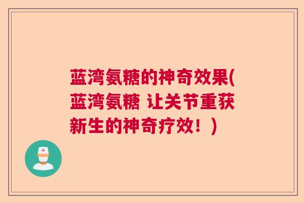 蓝湾氨糖的神奇效果(蓝湾氨糖 让关节重获新生的神奇疗效！)