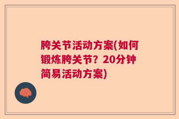 胯关节活动方案(如何锻炼胯关节?20分钟简易活动方案)